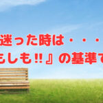 迷った時は『もしも‼』の基準で考えてみる❣