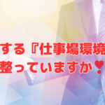 進化する『仕事場環境』に整っていますか❣