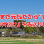 “まだ元気だから”と『実家の片付け』を先送りにしない方がいい理由