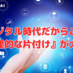 デジタル時代だからこそ『物理的な片付け』が大切なんです