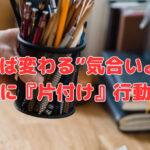 “動けば変わる”気合いよりも先に『片付け』行動❣