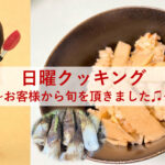 日曜クッキング～お客様から旬を頂きました♫～