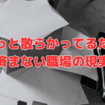 「ちょっと散らかってるだけ」で済まない職場の現実