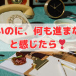 「忙しいのに、何も進まない…」と感じたら❣
