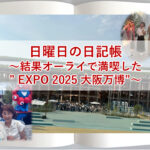 結果オーライで満喫した” EXPO 2025 大阪万博”