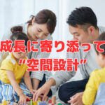 家族の成長に寄り添って欲しい“空間設計”