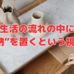 生活の流れの中に“収納”を置くという視点❣