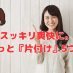 スッキリ爽快に。週末ちょこっと『片付け』5つのコツ❣