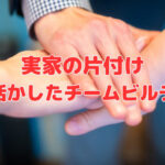 実家の片付け～強みを活かしたチームビルディング～