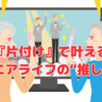 『片付け』で叶えるシニアライフの“推し活”