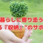 暮らしに寄り添う“育てる『収納』”のサポート❣