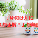 『片付け』に「これが正解！」が無いワケ