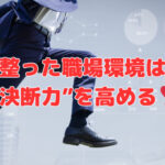 整った職場環境は“決断力”を高める❣