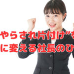 “やらされ片付け”を成果に変える社長のひと言