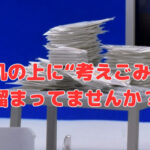 机の上に“考えごみ”溜まってませんか？