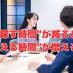 “探す時間”が減ると“考える時間”が増える❣