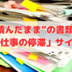 “積んだまま”の書類は「仕事の停滞」サイン