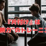 『片付け』は“決断力”のトレーニング