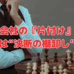 会社の『片付け』まずは“決断の棚卸し”から