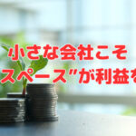 小さな会社こそ“社内スペース”が利益を生む