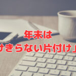 年末は「片付けきらない片付け」でいい❣