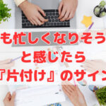 「今年も忙しくなりそうだな」と感じたら『片付け』のサイン