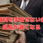 古い資料を手放せない会社は、成長が遅くなる