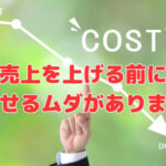 売上を上げる前に、減らせるムダがあります‼
