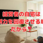 経営者の自宅は「判断力を回復させる場所」だから❣