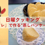 日曜クッキング～「アレ」で作る“蒸しパンケーキ”
