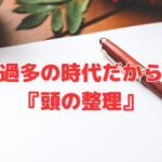 情報過多の時代だからこそ『頭の整理』