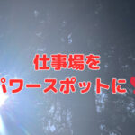 仕事場をパワースポットにすると「会社」は強くなる❣