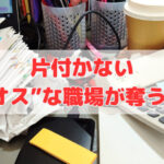 片付かない“カオス”な職場が奪うもの