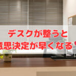 デスクが整うと意思決定が早くなる❣