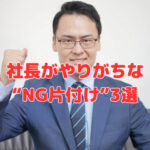 社長がやりがちな“NG片付け”3選