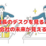 社長のデスクを見ると会社の未来が見える