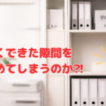 せっかくできた隙間を、なぜ埋めてしまうのか