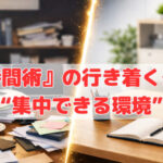 『時間術』の行き着く先は“集中できる環境”