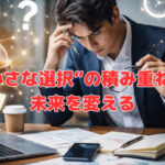 “小さな選択”の積み重ねが未来を変える