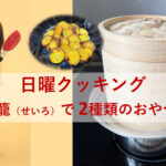 日曜クッキング～蒸籠（せいろ）で2種類のおやつ❣～