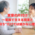 実家の片付け～家族で支える現実と“気持ち”だけでは続かない理由～