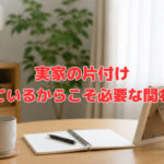 実家の片付け～離れているからこそ必要な関わり方～