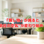 「探し物」が減ると“会社の空気”が変わり始める