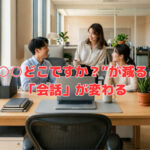 “○○どこですか？”が減ると「会話」が変わる