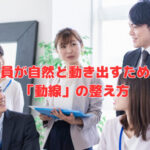 社員が自然と動き出すための「動線」の整え方
