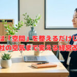 片付けは「空間」を整えるだけじゃない。会社の空気まで変える経営改善❣