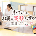 『片付け』は、社員の笑顔を増やす環境づくり❣
