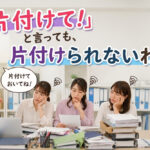 「片付けて！」と言っても、片付けられないわけ