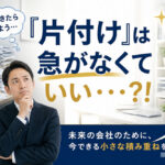 『片付け』は急がなくて良い…⁈