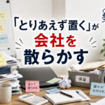 「とりあえず置く」が会社を散らかす⚠